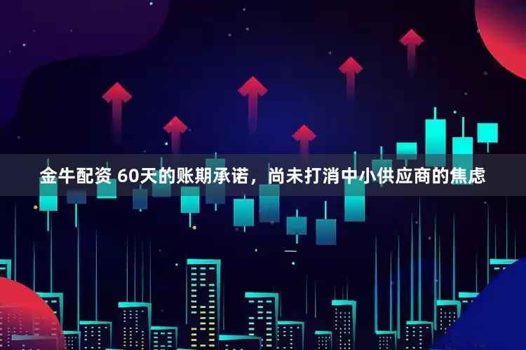金牛配资 60天的账期承诺，尚未打消中小供应商的焦虑