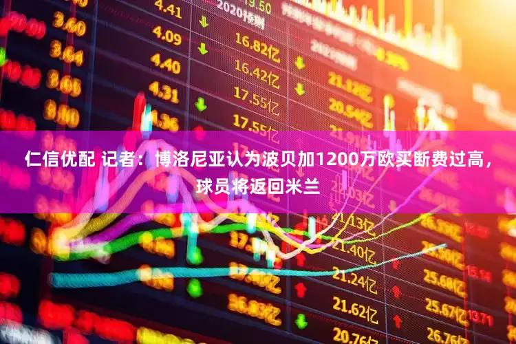 仁信优配 记者：博洛尼亚认为波贝加1200万欧买断费过高，球员将返回米兰