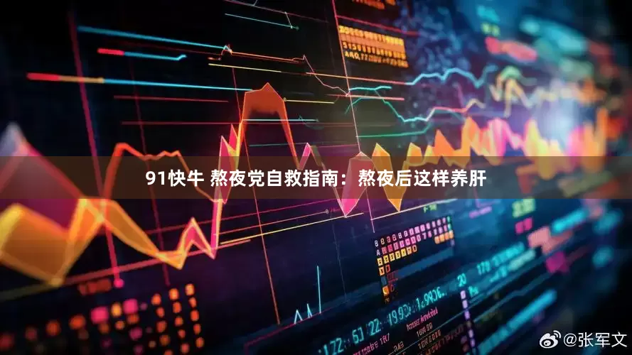 91快牛 熬夜党自救指南：熬夜后这样养肝