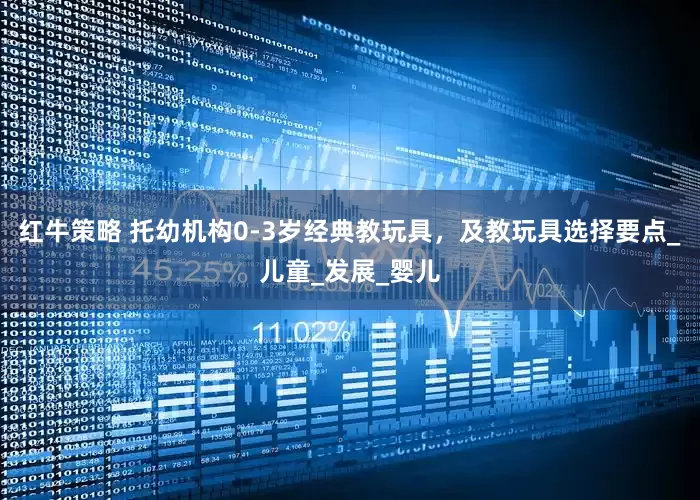 红牛策略 托幼机构0-3岁经典教玩具，及教玩具选择要点_儿童_发展_婴儿