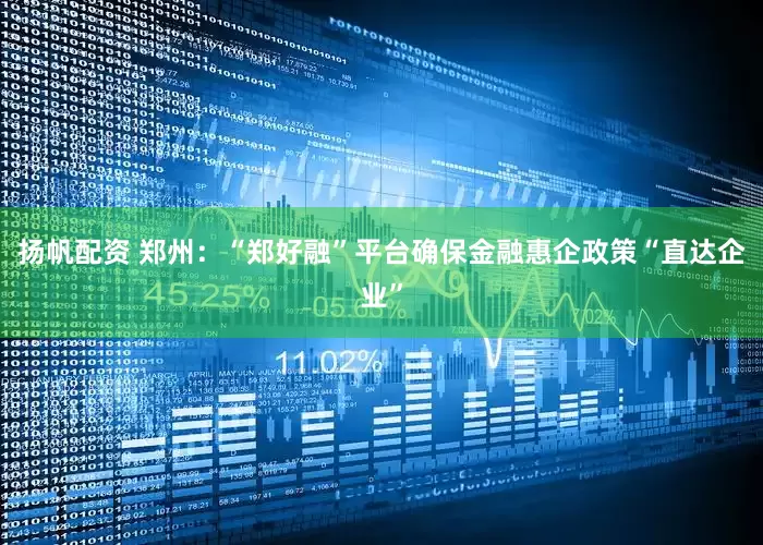 扬帆配资 郑州：“郑好融”平台确保金融惠企政策“直达企业”