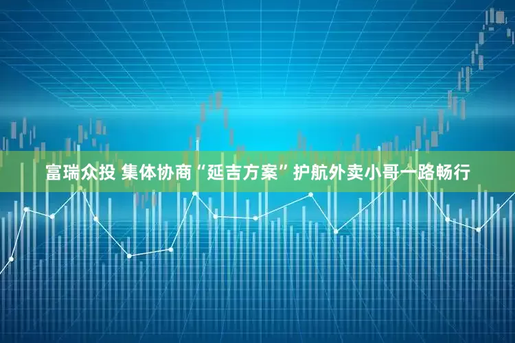 富瑞众投 集体协商“延吉方案”护航外卖小哥一路畅行