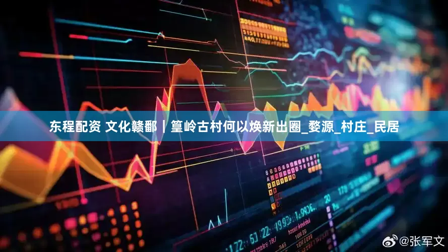 东程配资 文化赣鄱｜篁岭古村何以焕新出圈_婺源_村庄_民居