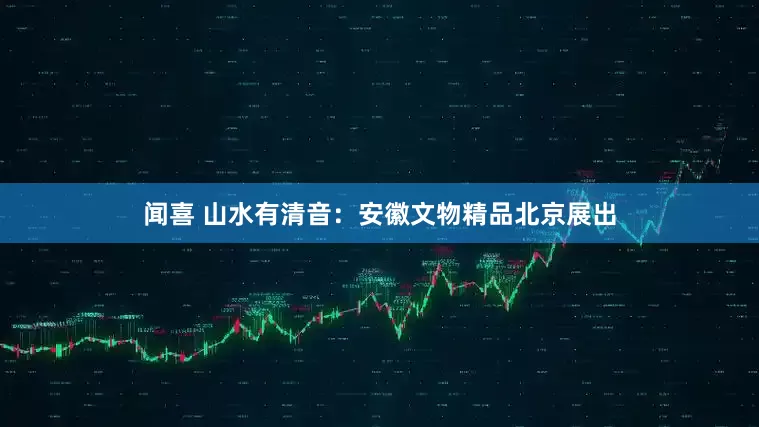 闻喜 山水有清音：安徽文物精品北京展出