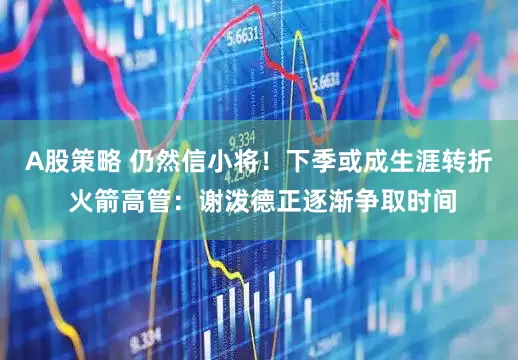 A股策略 仍然信小将！下季或成生涯转折 火箭高管：谢泼德正逐渐争取时间