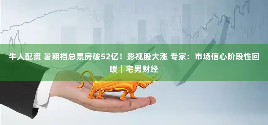 牛人配资 暑期档总票房破52亿！影视股大涨 专家：市场信心阶段性回暖｜宅男财经