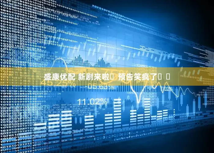 盛康优配 新剧来啦❗预告笑疯了❗❗