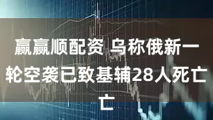 赢赢顺配资 乌称俄新一轮空袭已致基辅28人死亡