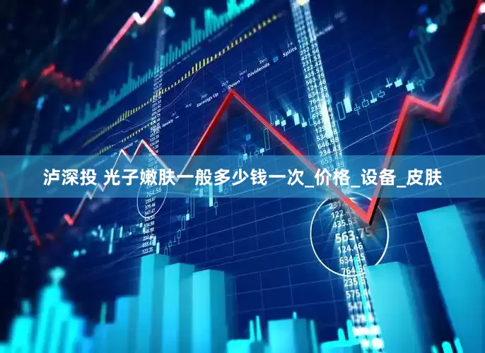 泸深投 光子嫩肤一般多少钱一次_价格_设备_皮肤