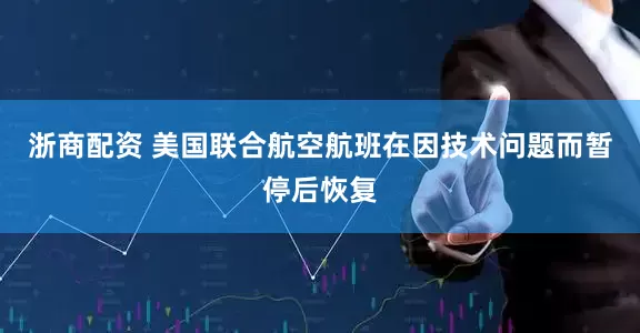 浙商配资 美国联合航空航班在因技术问题而暂停后恢复