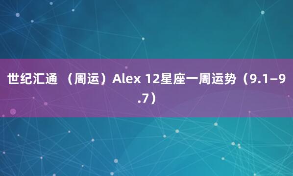 世纪汇通 （周运）Alex 12星座一周运势（9.1—9.7）