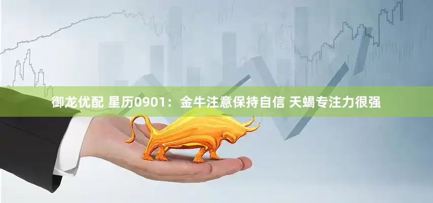 御龙优配 星历0901：金牛注意保持自信 天蝎专注力很强