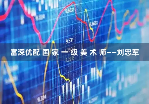 富深优配 国 家 一 级 美 术 师——刘忠军