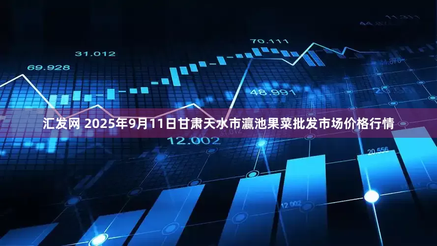 汇发网 2025年9月11日甘肃天水市瀛池果菜批发市场价格行情