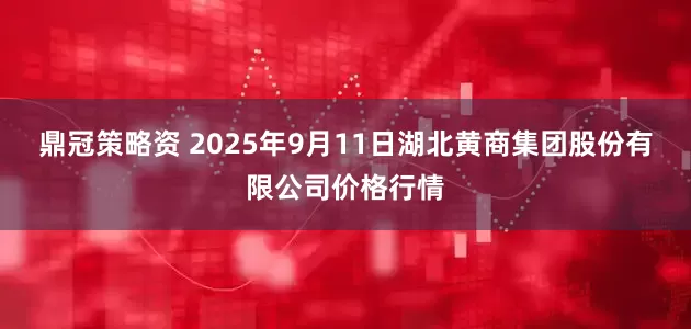 鼎冠策略资 2025年9月11日湖北黄商集团股份有限公司价格行情