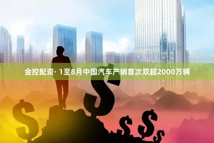 金控配资· 1至8月中国汽车产销首次双超2000万辆