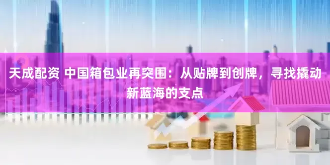 天成配资 中国箱包业再突围：从贴牌到创牌，寻找撬动新蓝海的支点