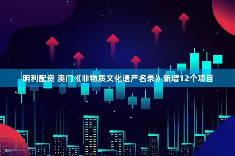 明利配资 澳门《非物质文化遗产名录》新增12个项目