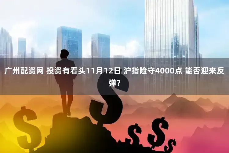 广州配资网 投资有看头11月12日 沪指险守4000点 能否迎来反弹？