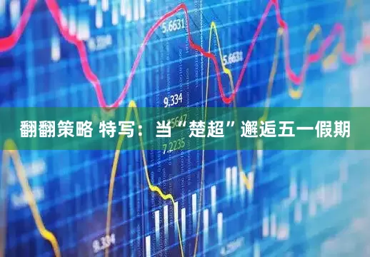 翻翻策略 特写：当“楚超”邂逅五一假期