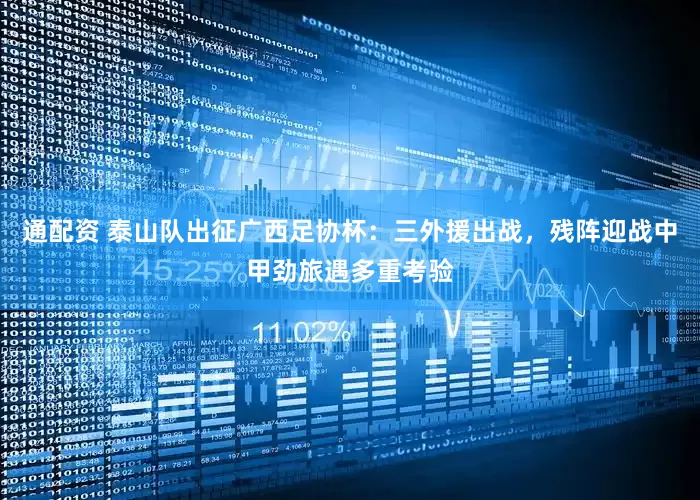 通配资 泰山队出征广西足协杯:三外援出战,残阵迎战中甲劲旅遇多重考验